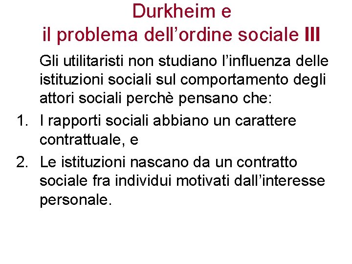 Durkheim e il problema dell’ordine sociale III Gli utilitaristi non studiano l’influenza delle istituzioni