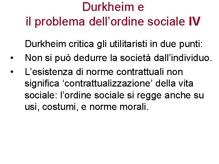 Durkheim e il problema dell’ordine sociale IV • • Durkheim critica gli utilitaristi in