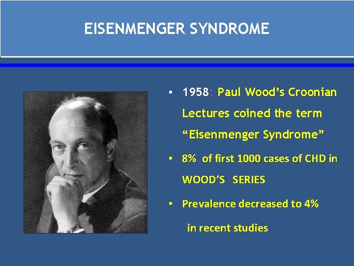 EISENMENGER SYNDROME • 1958: Paul Wood’s Croonian Lectures coined the term “Eisenmenger Syndrome” •