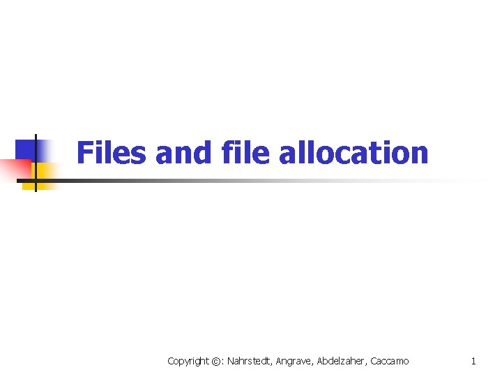 Files and file allocation Copyright ©: Nahrstedt, Angrave, Abdelzaher, Caccamo 1 