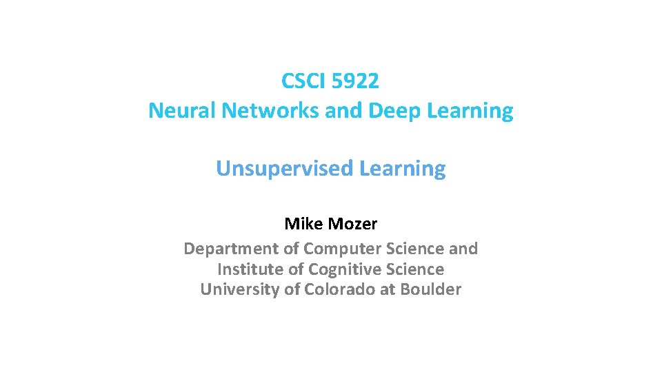 CSCI 5922 Neural Networks and Deep Learning Unsupervised Learning Mike Mozer Department of Computer