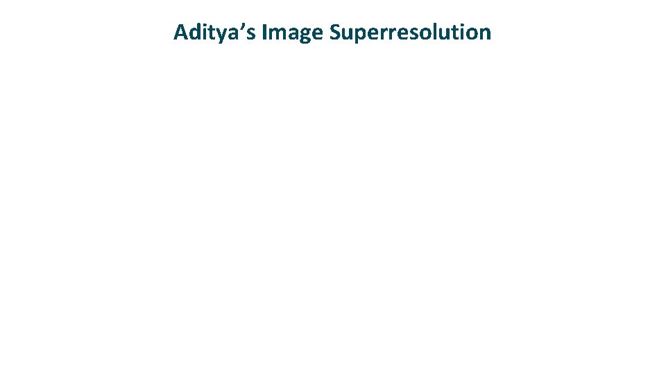 Aditya’s Image Superresolution 