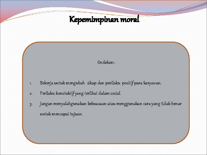 Kepemimpinan moral tindakan: 1. Bekerja untuk mengubah sikap dan perilaku positif para karyawan. 2.