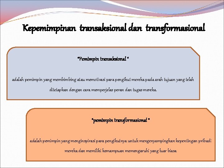 Kepemimpinan transaksional dan transformasional “Pemimpin transaksional “ adalah pemimpin yang membimbing atau memotivasi para