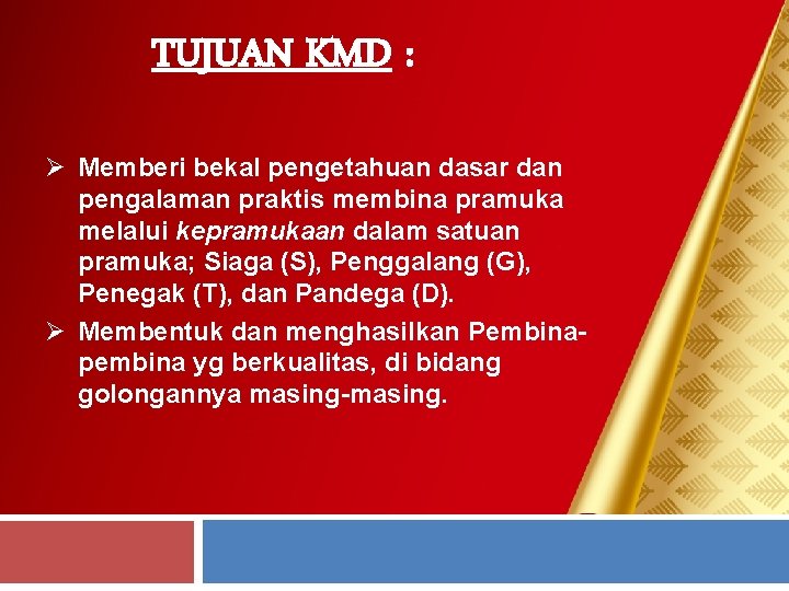 TUJUAN KMD : Ø Memberi bekal pengetahuan dasar dan pengalaman praktis membina pramuka melalui