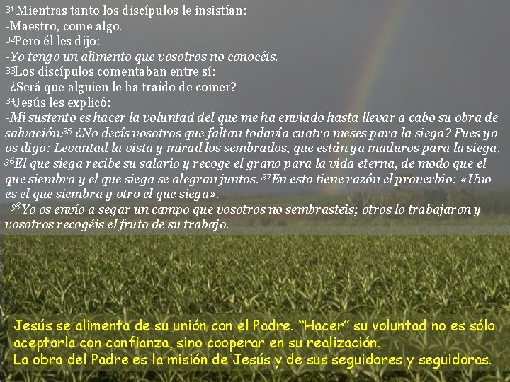 Mientras tanto los discípulos le insistían: -Maestro, come algo. 32 Pero él les dijo: Mientras tanto los discípulos le insistían: -Maestro, come algo. 32 Pero él les dijo: