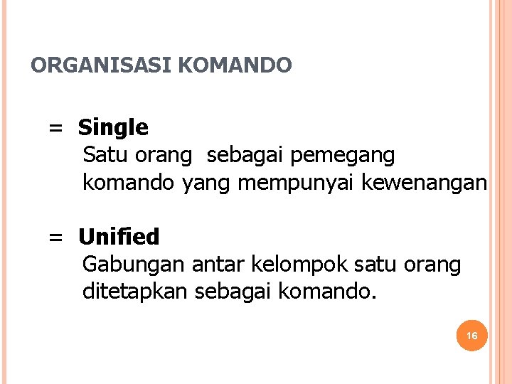 ORGANISASI KOMANDO = Single Satu orang sebagai pemegang komando yang mempunyai kewenangan = Unified