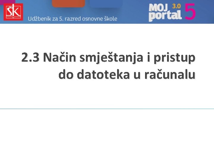 2. 3 Način smještanja i pristup do datoteka u računalu 2. 3 Način smještanja i pristup do datoteka u računalu