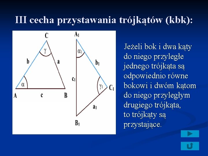 III cecha przystawania trójkątów (kbk): Jeżeli bok i dwa kąty do niego przyległe jednego