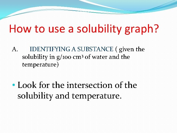 How to use a solubility graph? A. IDENTIFYING A SUBSTANCE ( given the solubility