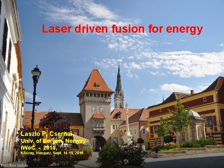 Laser driven fusion for energy Laszlo P. Csernai, Univ. of Bergen, Norway IWo. C
