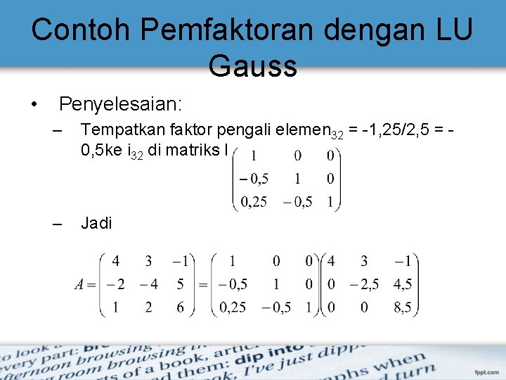 Contoh Pemfaktoran dengan LU Gauss • Penyelesaian: – Tempatkan faktor pengali elemen 32 =