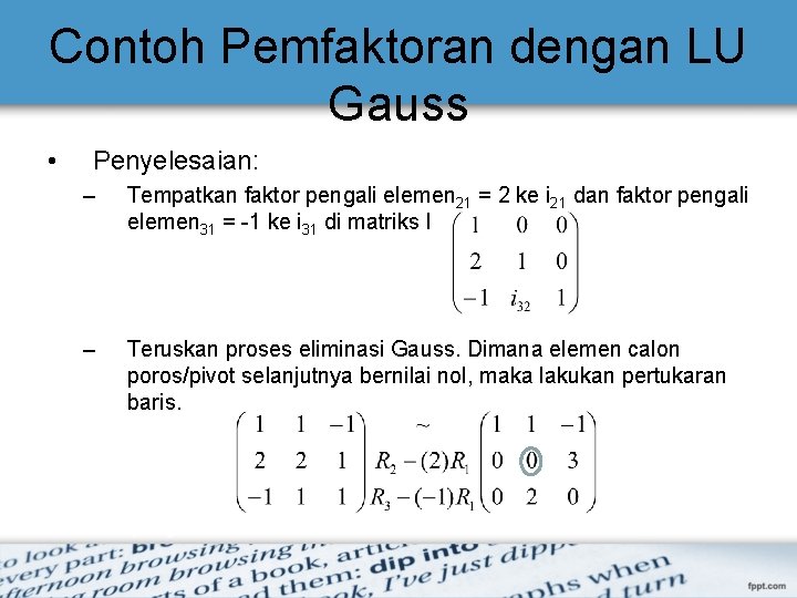 Contoh Pemfaktoran dengan LU Gauss • Penyelesaian: – Tempatkan faktor pengali elemen 21 =