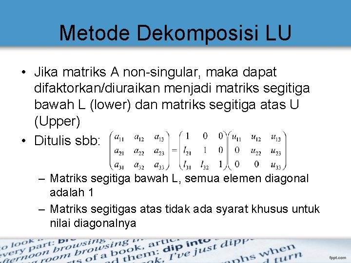 Metode Dekomposisi LU • Jika matriks A non-singular, maka dapat difaktorkan/diuraikan menjadi matriks segitiga