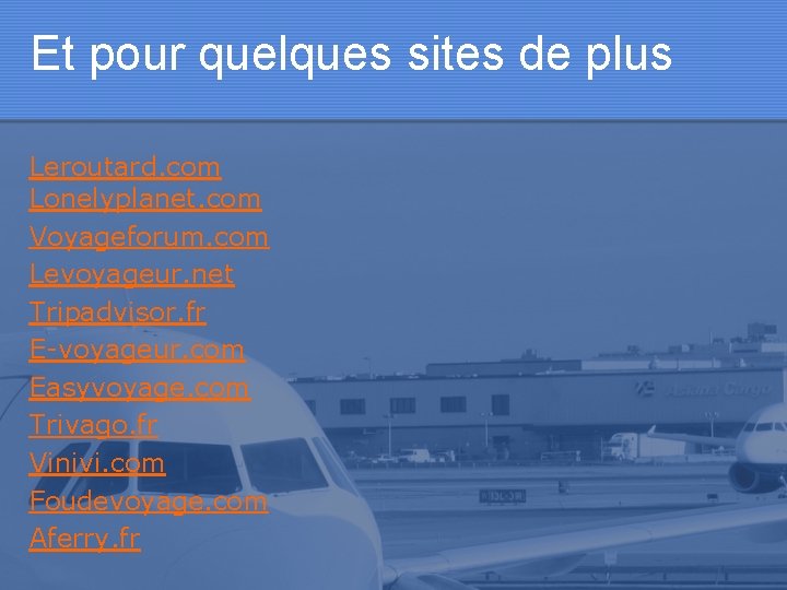 Et pour quelques sites de plus Leroutard. com Lonelyplanet. com Voyageforum. com Levoyageur. net