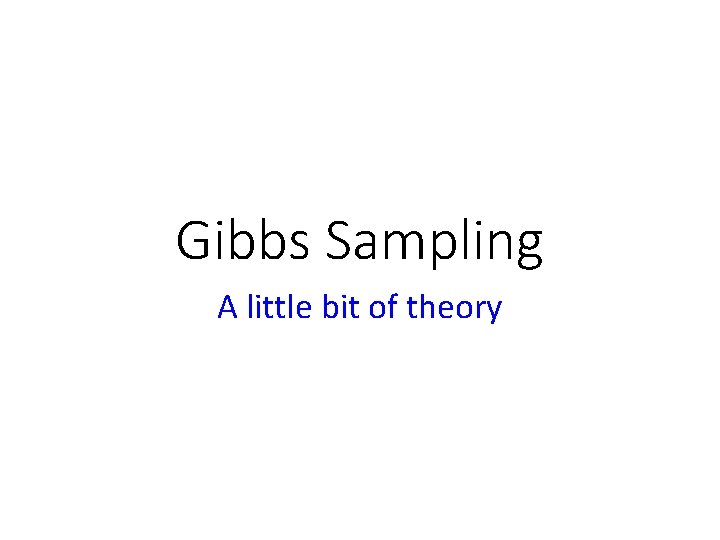 Gibbs Sampling A little bit of theory 