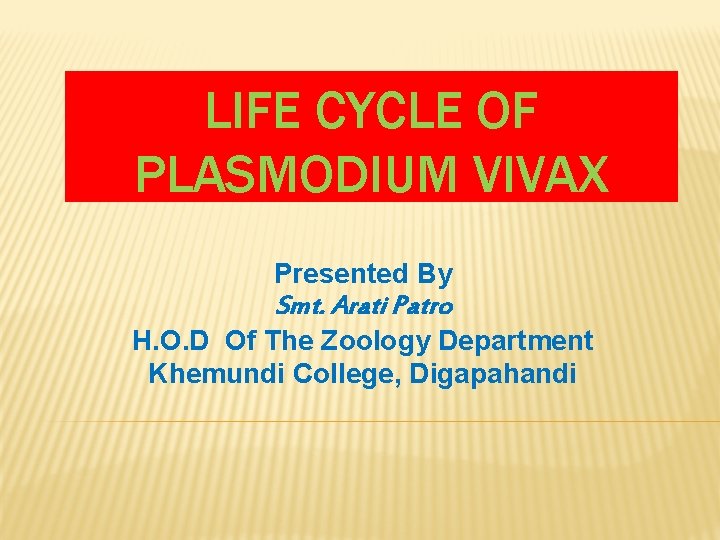 LIFE CYCLE OF PLASMODIUM VIVAX Presented By Smt. Arati Patro H. O. D Of