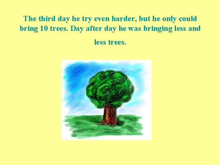 The third day he try even harder, but he only could bring 10 trees.