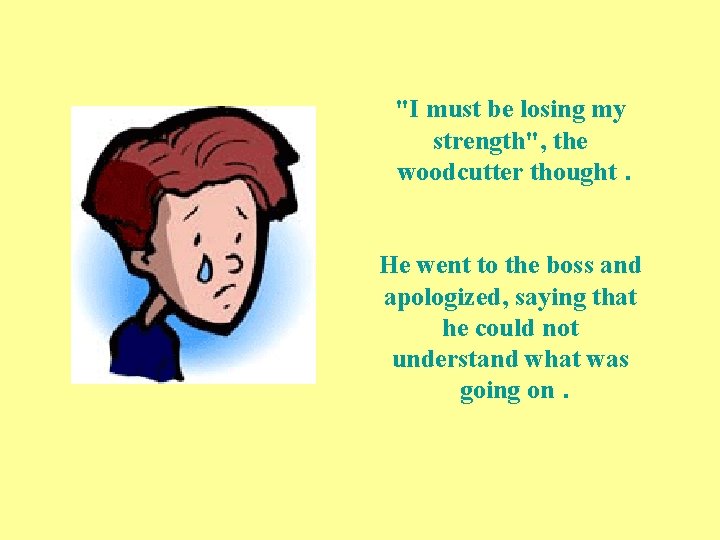 "I must be losing my strength", the woodcutter thought. He went to the boss