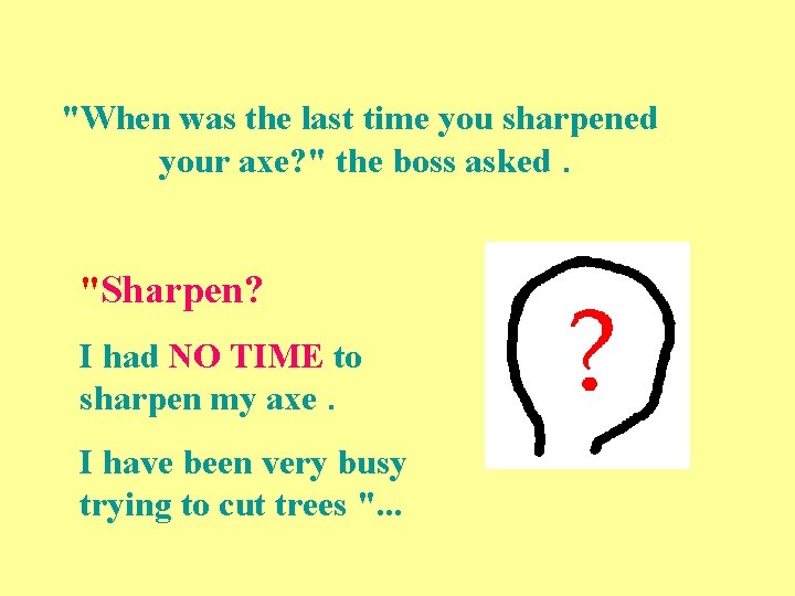 "When was the last time you sharpened your axe? " the boss asked. "Sharpen?