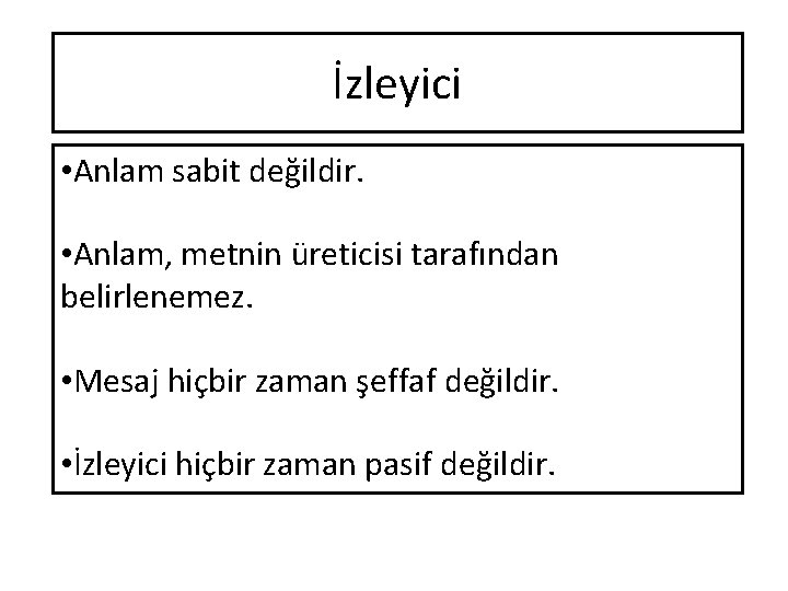 İzleyici • Anlam sabit değildir. • Anlam, metnin üreticisi tarafından belirlenemez. • Mesaj hiçbir