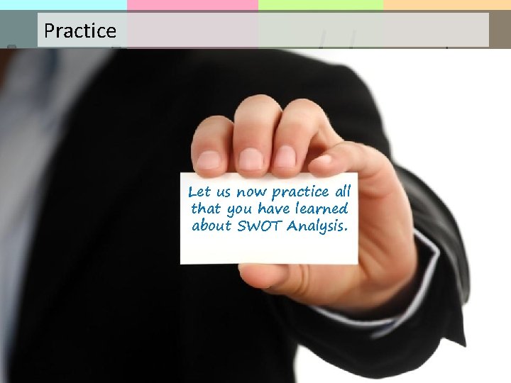 Practice Let us now practice all that you have learned about SWOT Analysis. 