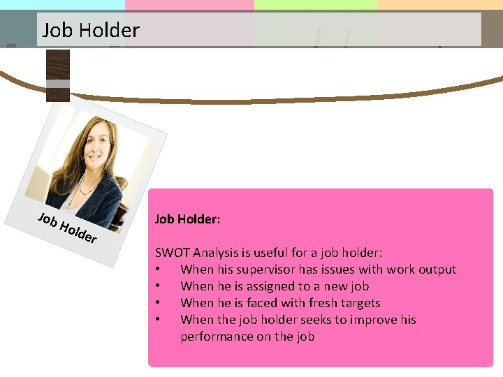 Job Holder Job Holder: SWOT Analysis is useful for a job holder: • When