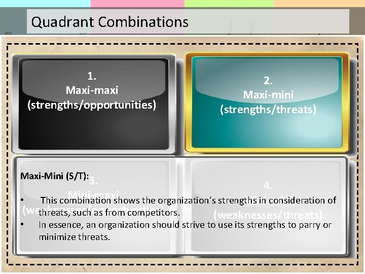 Quadrant Combinations 1. Maxi-maxi (strengths/opportunities) 2. Maxi-mini (strengths/threats) Maxi-Mini (S/T): 3. 4. Mini-maxi Mini-mini