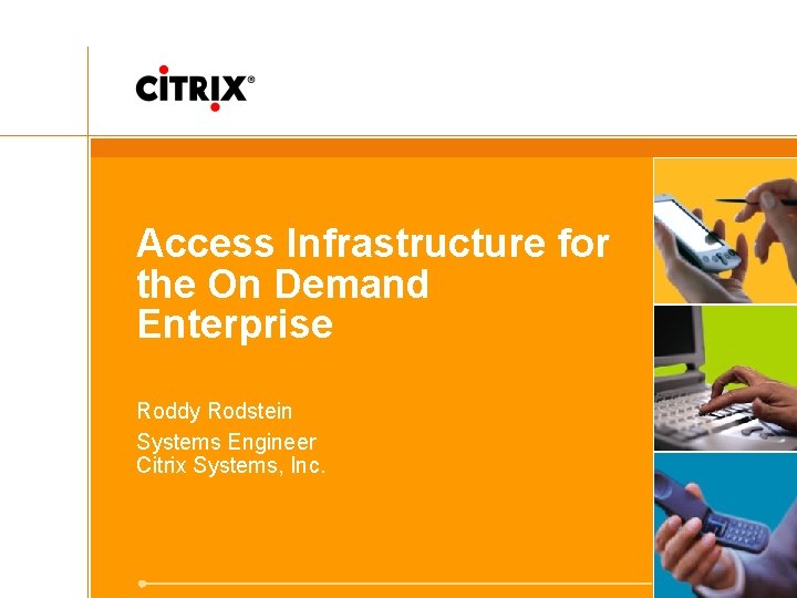 Access Infrastructure for the On Demand Enterprise Roddy Rodstein Systems Engineer Citrix Systems, Inc.