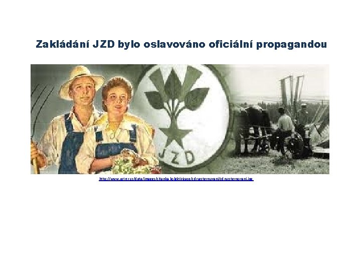 Zakládání JZD bylo oslavováno oficiální propagandou http: //www. ustrcr. cz/data/images/citanka-kolektivizace/zdruzstevnovani. jpg 