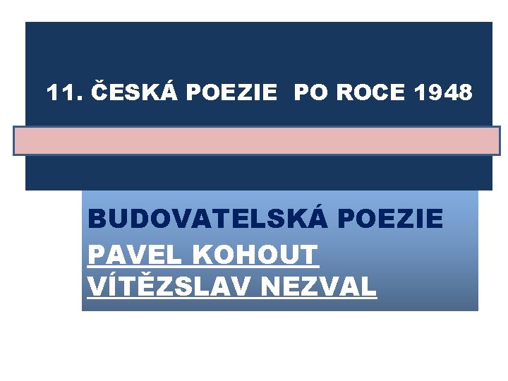 11. ČESKÁ POEZIE PO ROCE 1948 BUDOVATELSKÁ POEZIE PAVEL KOHOUT VÍTĚZSLAV NEZVAL 