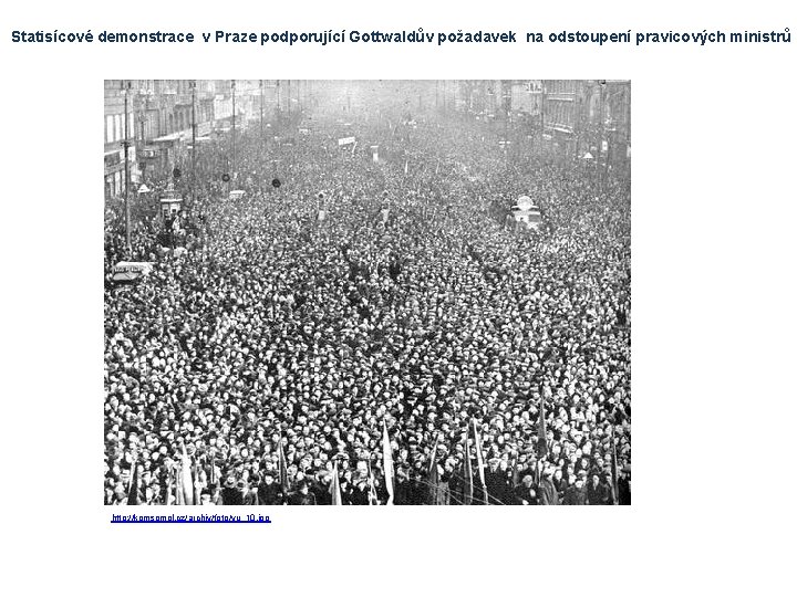 Statisícové demonstrace v Praze podporující Gottwaldův požadavek na odstoupení pravicových ministrů http: //komsomol. cz/archiv/foto/vu_10.