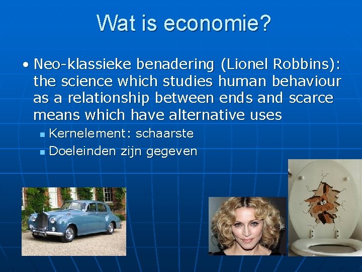 Wat is economie? • Neo-klassieke benadering (Lionel Robbins): the science which studies human behaviour