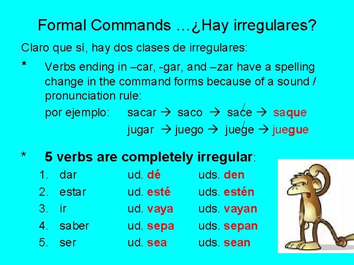 Formal Commands …¿Hay irregulares? Claro que sí, hay dos clases de irregulares: * Verbs Formal Commands …¿Hay irregulares? Claro que sí, hay dos clases de irregulares: * Verbs