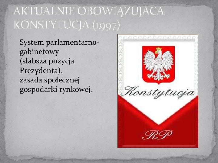 AKTUALNIE OBOWIĄZUJACA KONSTYTUCJA (1997) System parlamentarno gabinetowy (słabsza pozycja Prezydenta), zasada społecznej gospodarki rynkowej.