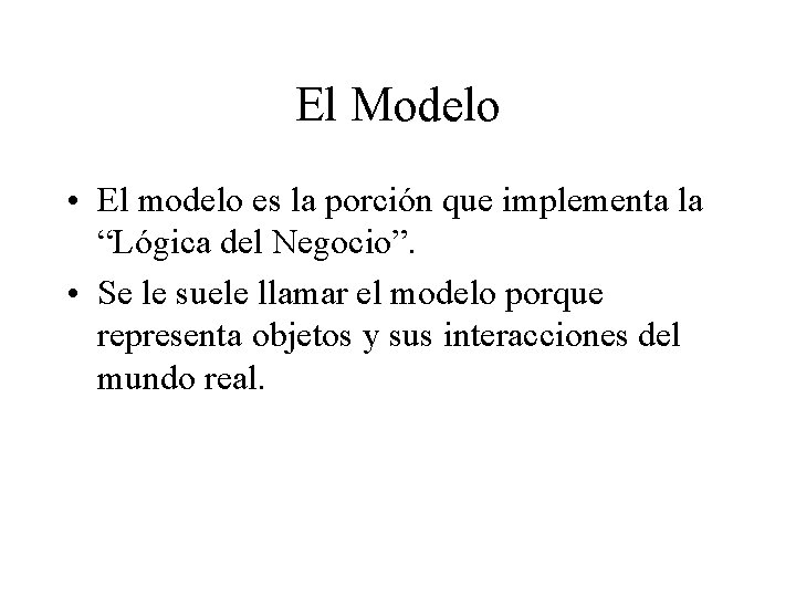 El Modelo • El modelo es la porción que implementa la “Lógica del Negocio”.