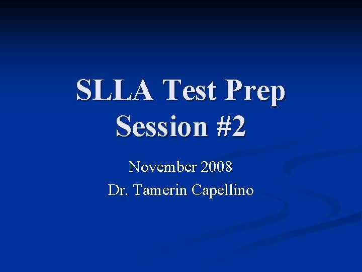 SLLA Test Prep Session #2 November 2008 Dr. Tamerin Capellino 