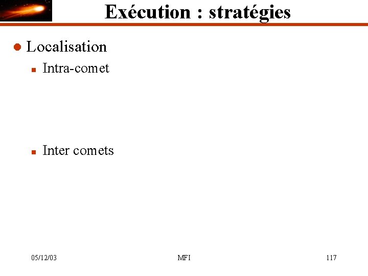 Exécution : stratégies l Localisation n Intra-comet n Inter comets 05/12/03 MFI 117 