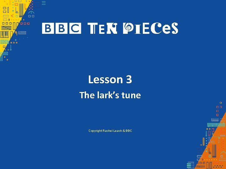 Lesson 3 The lark’s tune Copyright Rachel Leach & BBC 