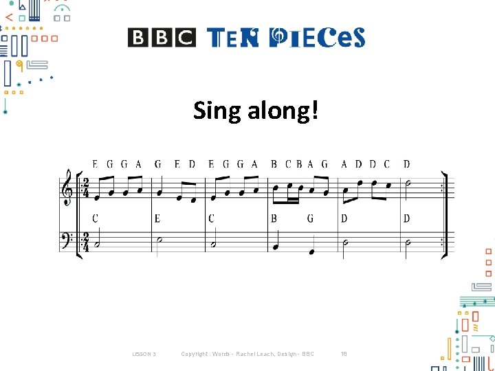 Sing along! LESSON 3 Copyright : Words - Rachel Leach, Design - BBC 18