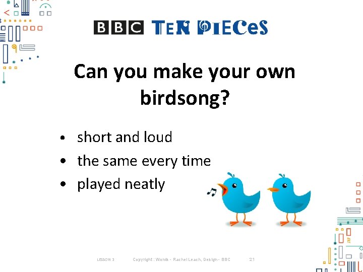 Can you make your own birdsong? • short and loud • the same every