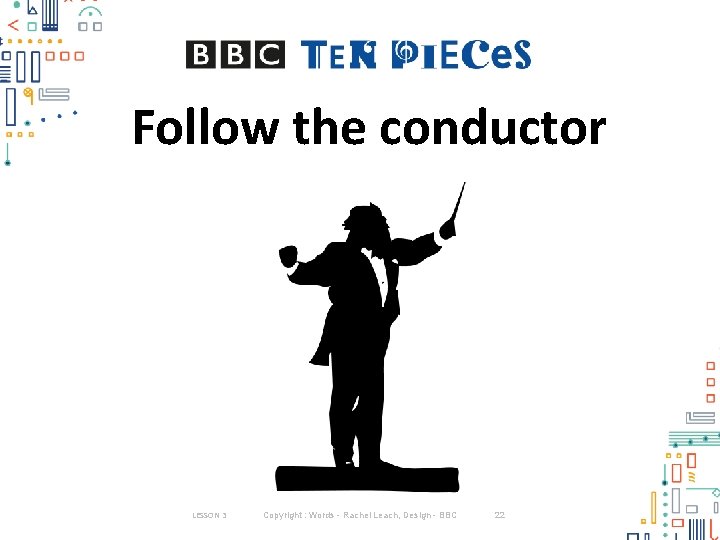 Follow the conductor LESSON 3 Copyright : Words - Rachel Leach, Design - BBC