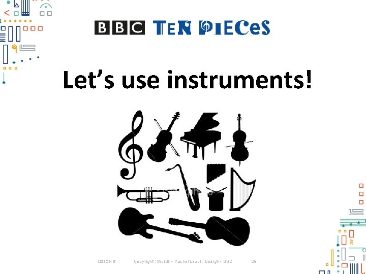 Let’s use instruments! LESSON 6 Copyright : Words - Rachel Leach, Design - BBC