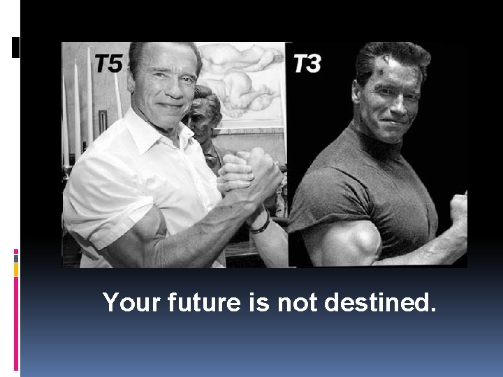 Your future is not destined. 