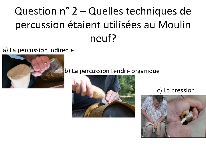 Question n° 2 – Quelles techniques de percussion étaient utilisées au Moulin neuf? a)