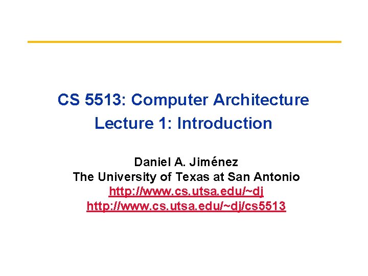 CS 5513: Computer Architecture Lecture 1: Introduction Daniel A. Jiménez The University of Texas