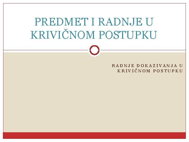 PREDMET I RADNJE U KRIVIČNOM POSTUPKU RADNJE DOKAZIVANJA U KRIVIČNOM POSTUPKU 