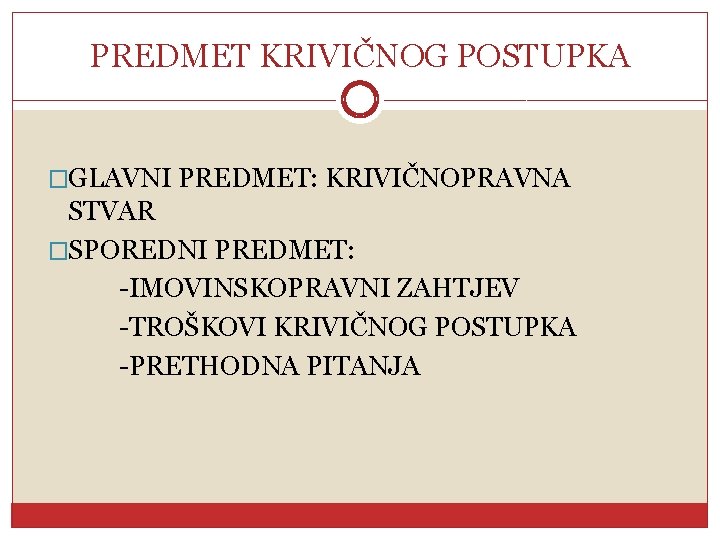 PREDMET KRIVIČNOG POSTUPKA �GLAVNI PREDMET: KRIVIČNOPRAVNA STVAR �SPOREDNI PREDMET: -IMOVINSKOPRAVNI ZAHTJEV -TROŠKOVI KRIVIČNOG POSTUPKA