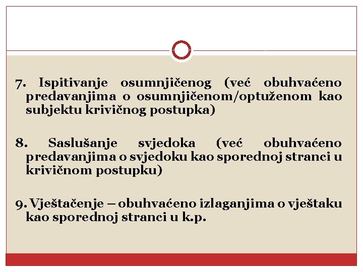 7. Ispitivanje osumnjičenog (već obuhvaćeno predavanjima o osumnjičenom/optuženom kao subjektu krivičnog postupka) 8. Saslušanje