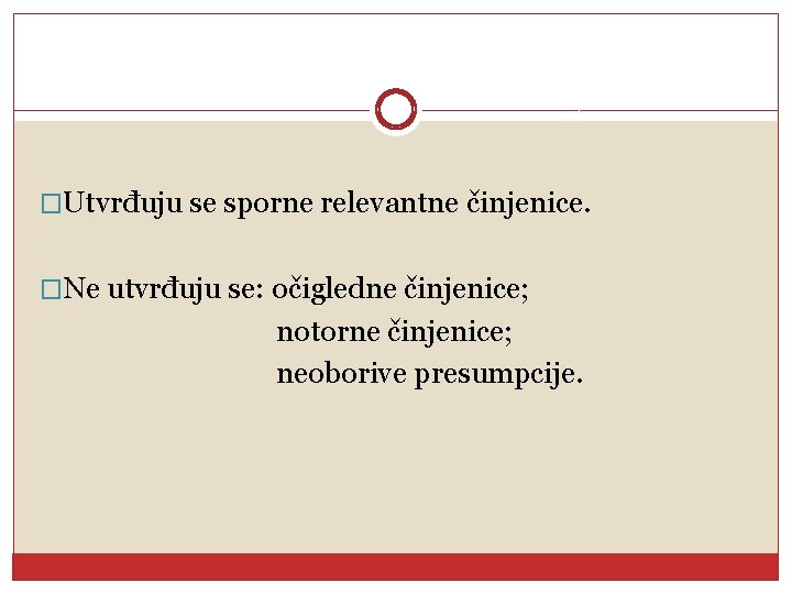 �Utvrđuju se sporne relevantne činjenice. �Ne utvrđuju se: očigledne činjenice; notorne činjenice; neoborive presumpcije.